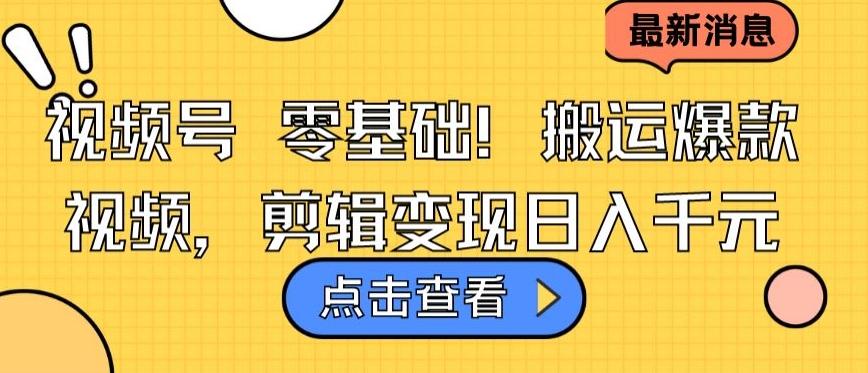 视频号零基础搬运爆款视频，剪辑变现日入千元【揭秘】-精品虚拟资源库