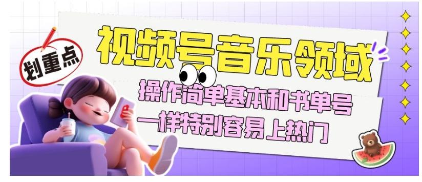 视频号音乐领域项目玩法，操作简单基本和书单号一样，特别容易上热门【揭秘】-精品虚拟资源库
