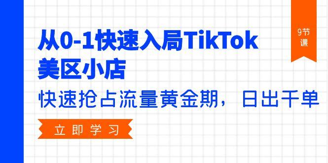 (9963期)从0-1快速入局TikTok美区小店，快速抢占流量黄金期，日出千单(9节课)-精品虚拟资源库