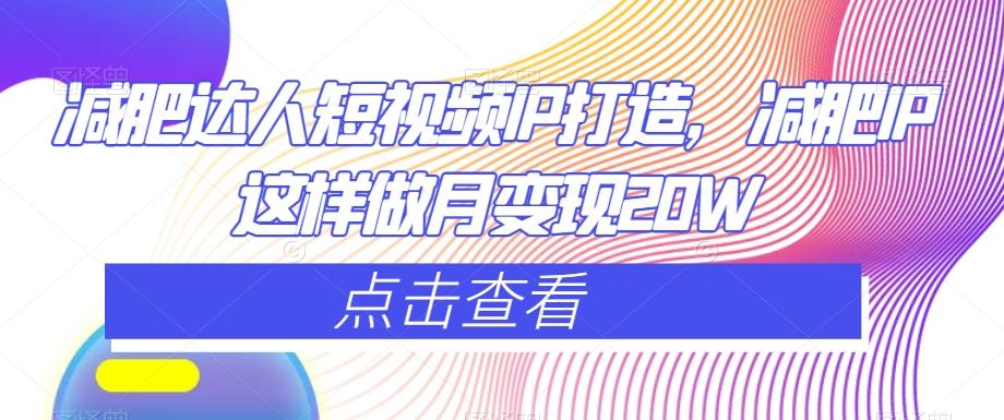 减肥达人短视频IP打造，减肥IP这样做月变现20W-精品虚拟资源库