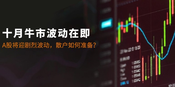 十月牛市波动在即：A股将迎剧烈波动，散户如何准备？-精品虚拟资源库