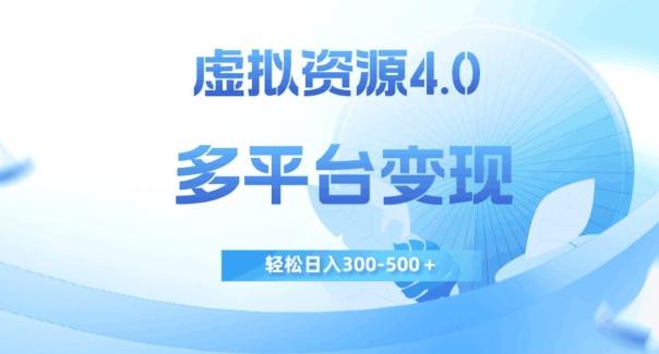 虚拟资源4.0，多平台变现，轻松日入300-500＋【揭秘】-精品虚拟资源库