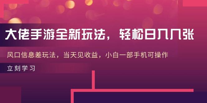 大佬手游全新玩法，轻松日入几张，风口信息差玩法，当天见收益，小白一…-精品虚拟资源库