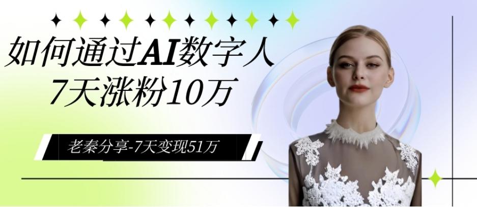 AI数字人、每天10分钟单账号7天涨粉10万、7天变现51万-精品虚拟资源库