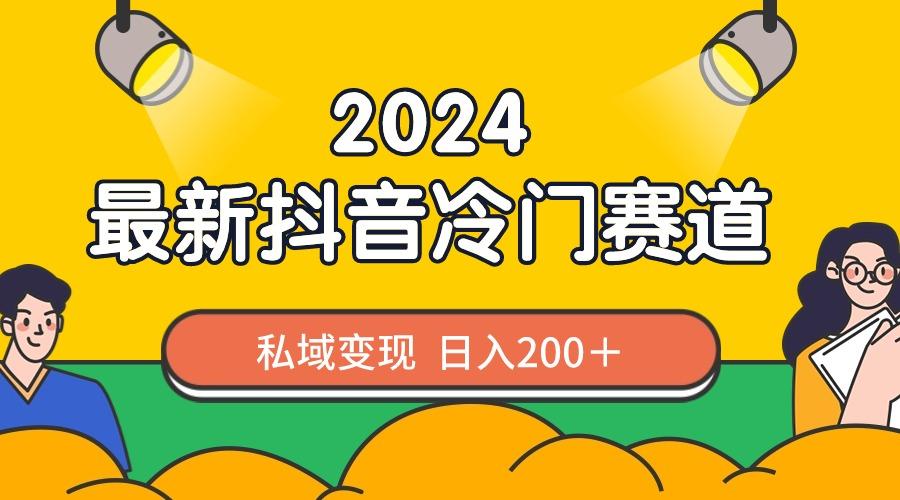 2024抖音最新冷门赛道，私域变现轻松日入200＋，作品制作简单，流量爆炸-精品虚拟资源库