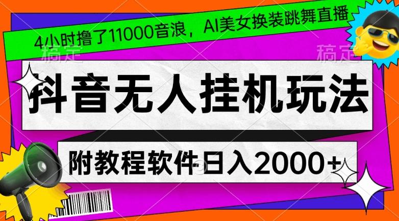 4小时撸了1.1万音浪，AI美女换装跳舞直播，抖音无人挂机玩法，对新手小白友好，附教程和软件【揭秘】-精品虚拟资源库