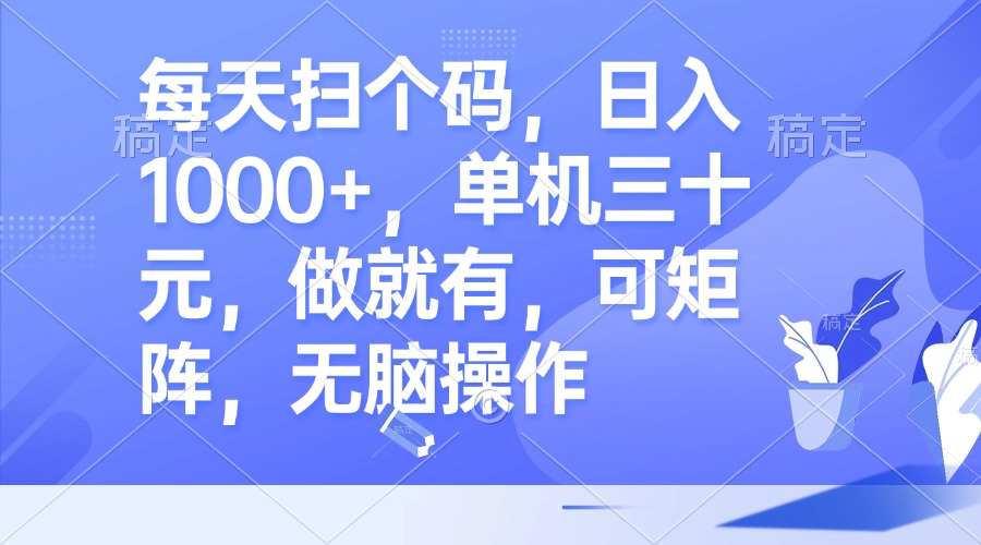 每天扫个码，日入1000+，单机三十元，做就有，可矩阵，无脑操作-精品虚拟资源库