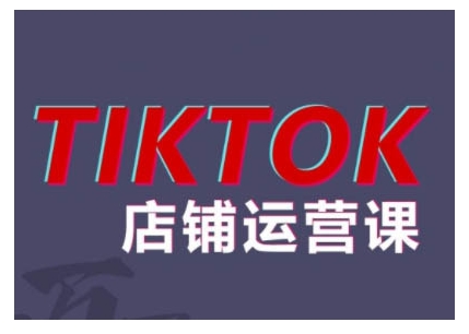 2024TikTok小店运营课程，帮助你解决东南亚跨境TK店铺运营五大常见问题-精品虚拟资源库