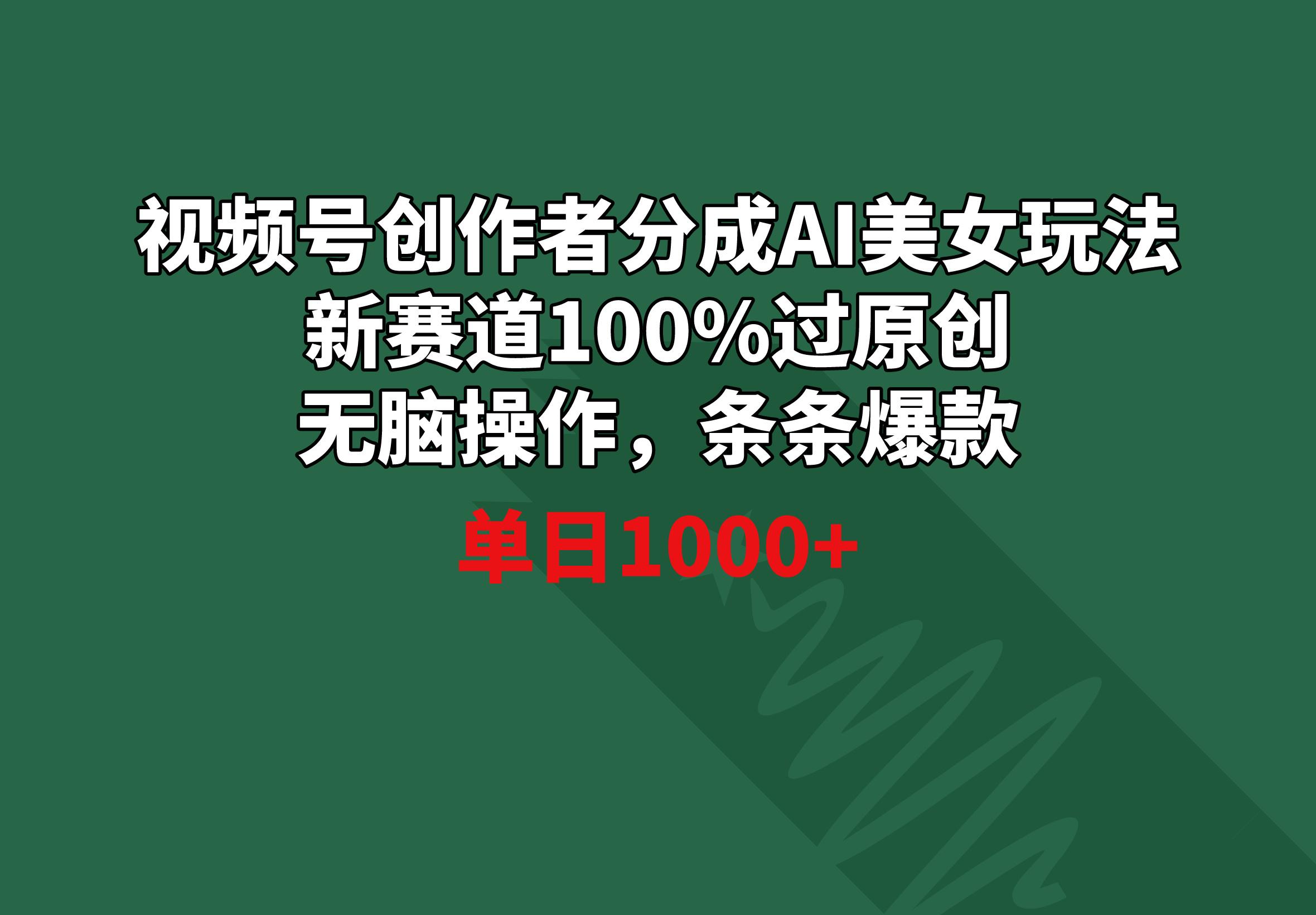 视频号创作者分成AI美女玩法 新赛道100%过原创无脑操作 条条爆款 单日1000+-精品虚拟资源库