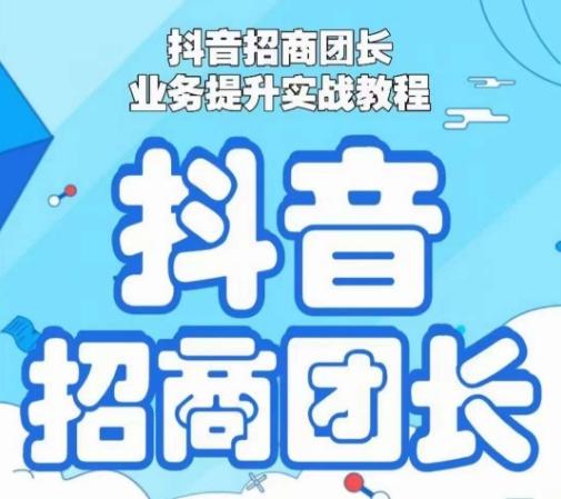 抖音招商团长业务提升实战教程，抖音招商团长如何实现躺赚-精品虚拟资源库
