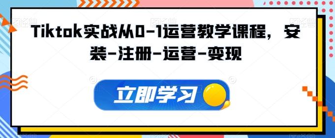 Tiktok实战从0-1运营教学课程，安装-注册-运营-变现-精品虚拟资源库