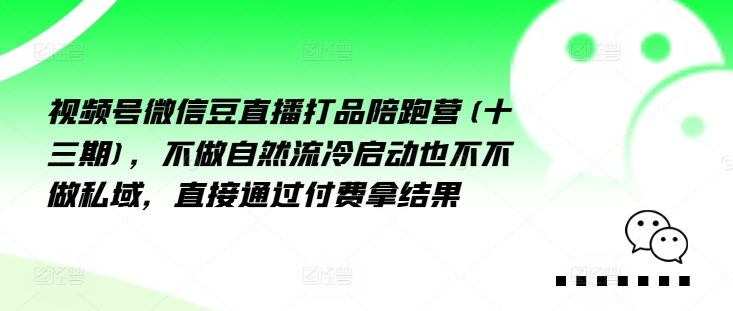 视频号微信豆直播打品陪跑营(十三期)，‮做不‬自‮流然‬冷‮动启‬也不不做私域，‮接直‬通‮付过‬费拿结果-精品虚拟资源库