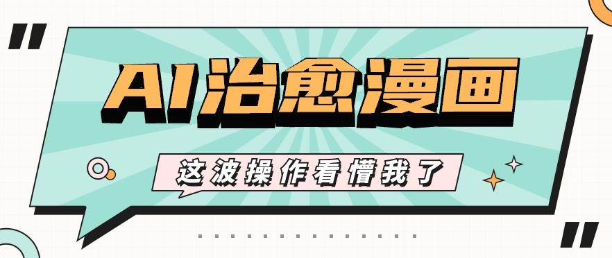 AI国风治愈漫画文案玩法，条条都是爆款，1个作品收益500+【视频+软件】-精品虚拟资源库