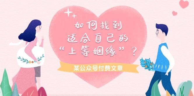 (9902期)某公众号付费文章《如何找到适合自己的“上等姻缘”？》-精品虚拟资源库
