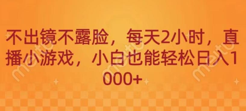 不出镜不露脸，每天2小时，直播小游戏，小白也能轻送日入1000+-精品虚拟资源库