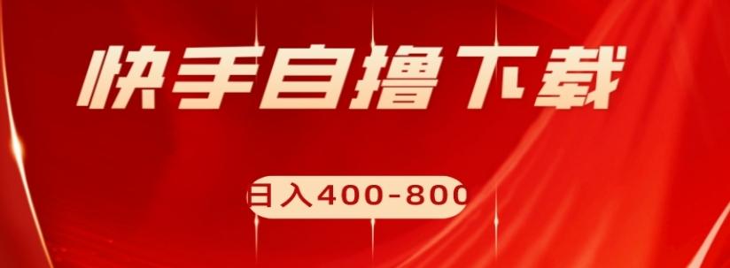 快手自撸下载项目，每天花一个小时，日入400-800【揭秘】-精品虚拟资源库