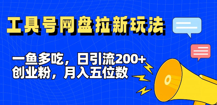 一鱼多吃，日引流200+创业粉，全平台工具号，网盘拉新新玩法月入5位数【揭秘】-精品虚拟资源库