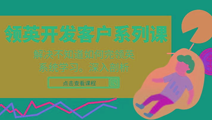 领英开发客户系列课，课程精讲解决不知道如何完领英，系统学习，深入剖析-精品虚拟资源库