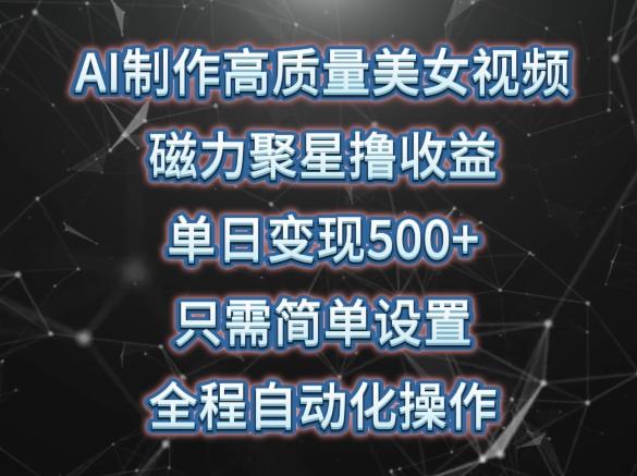 AI制作高质量美女视频，磁力聚星撸收益，单日变现500+，只需简单设置，全程自动化操作【揭秘】-精品虚拟资源库
