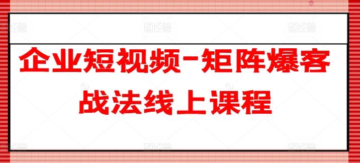 企业短视频-矩阵爆客战法线上课程-精品虚拟资源库