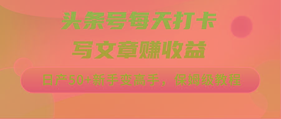 头条号每天打卡写文章赚收益，日产50+新手变高手，保姆级教程-精品虚拟资源库