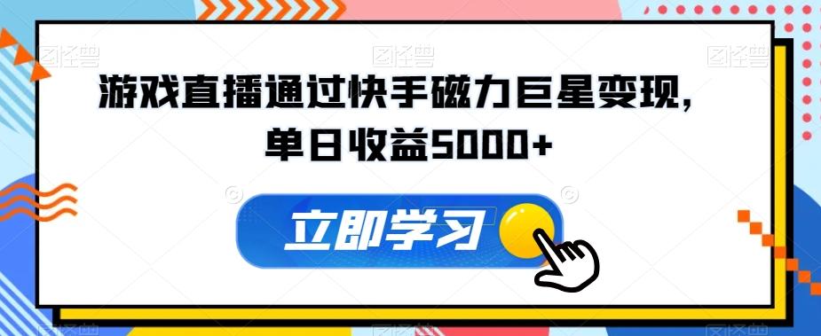 游戏直播通过快手磁力巨星变现，单日收益5000+-精品虚拟资源库