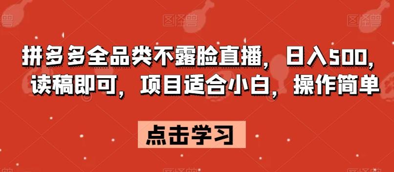 拼多多全品类不露脸直播，日入500，读稿即可，项目适合小白，操作简单【揭秘】-精品虚拟资源库