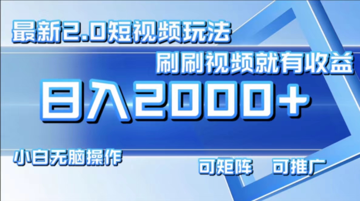 最新短视频2.0玩法，刷刷视频就有收益.小白无脑操作，日入2000+-精品虚拟资源库