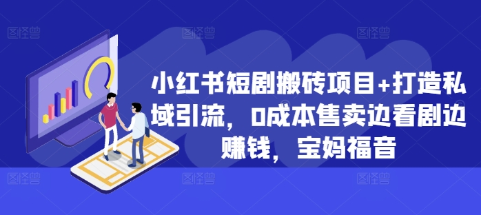 小红书短剧搬砖项目+打造私域引流，0成本售卖边看剧边赚钱，宝妈福音【揭秘】-精品虚拟资源库