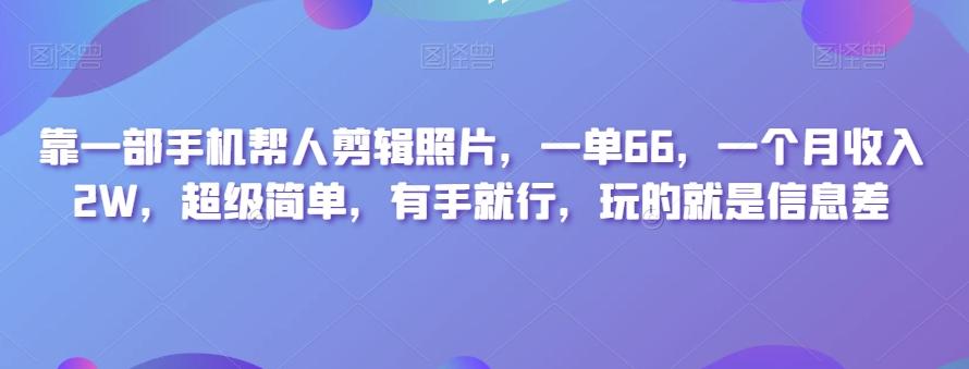 靠一部手机帮人剪辑照片，一单66，一个月收入2W，超级简单，有手就行，玩的就是信息差-精品虚拟资源库