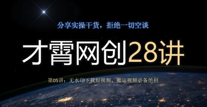 才霄网创28讲第05讲：无水印下载短视频，搬运视频必备绝招-精品虚拟资源库