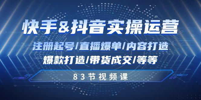 快手与抖音实操运营：注册起号/直播爆单/内容打造/爆款打造/带货成交/83节-精品虚拟资源库