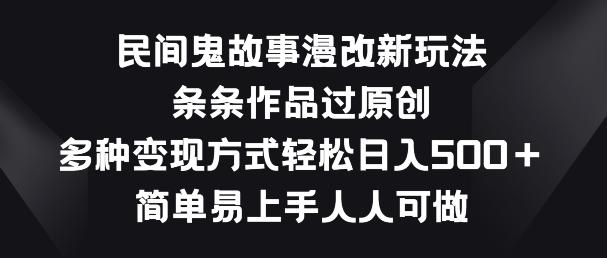 民间鬼故事漫改新玩法，条条作品过原创，多种变现方式，简单易上手人人可做【揭秘】-精品虚拟资源库