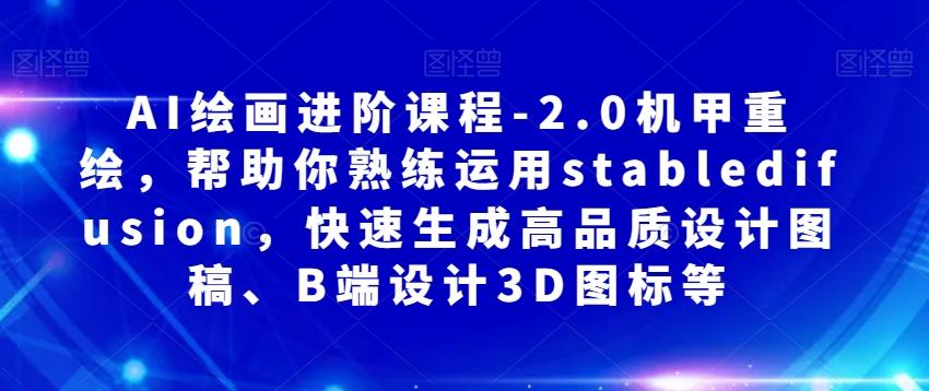 AI绘画进阶课程-2.0机甲重绘，帮助你熟练运用stabledifusion，快速生成高品质设计图稿、B端设计3D图标等-精品虚拟资源库