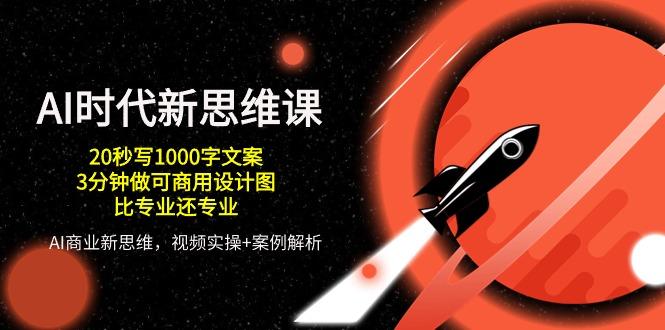 AI 时代新思维课，20秒写1000字文案/3分钟做可商用设计图/比专业还专业-精品虚拟资源库