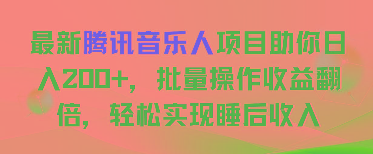 最新腾讯音乐人项目助你日入200+，批量操作收益翻倍，轻松实现睡后收入-精品虚拟资源库