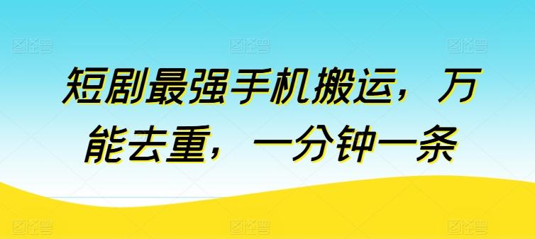 短剧最强手机搬运，万能去重，一分钟一条-精品虚拟资源库