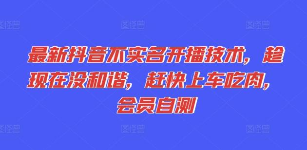 最新抖音不实名开播技术，趁现在没和谐，赶快上车吃肉，会员自测-精品虚拟资源库