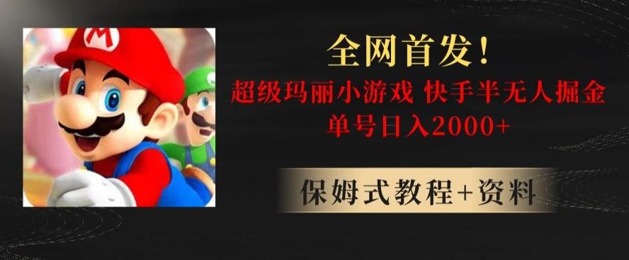 全网首发！快手半无人掘金，超级玛丽怀旧小游戏.单号轻松日入2000+【揭秘】-精品虚拟资源库