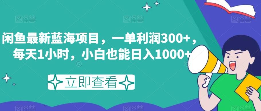 闲鱼最新蓝海项目，一单利润300+，每天1小时，小白也能日入1000+【揭秘】-精品虚拟资源库