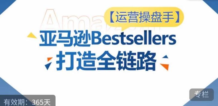 运营操盘手！亚马逊Bestsellers打造全链路，选品、Listing、广告投放全链路进阶优化-精品虚拟资源库
