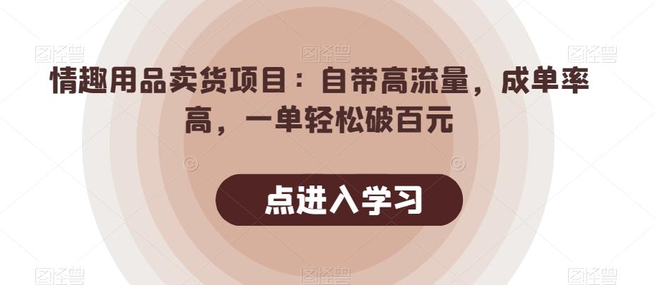 情趣用品卖货项目：自带高流量，成单率高，一单轻松破百元-精品虚拟资源库