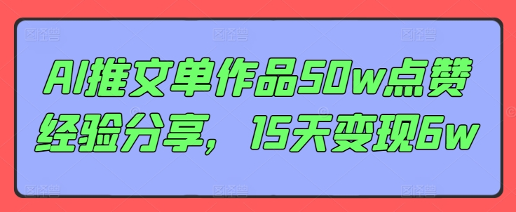 AI推文单作品50w点赞经验分享，15天变现6w-精品虚拟资源库