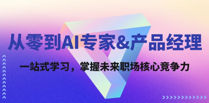 从零到AI专家&产品经理：一站式学习，掌握未来职场核心竞争力-精品虚拟资源库
