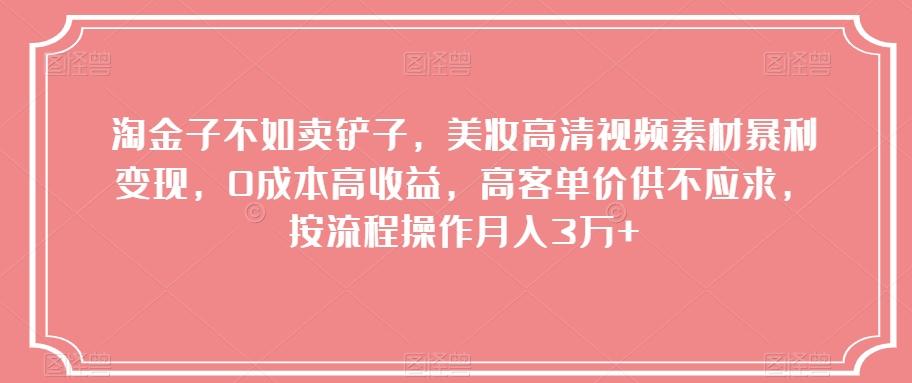 淘金子不如卖铲子，美妆高清视频素材暴利变现，0成本高收益，高客单价供不应求，按流程操作月入3万+【揭秘】-精品虚拟资源库
