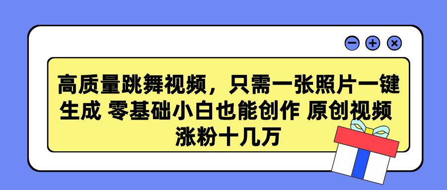 高质量跳舞视频，只需一张照片一键生成 零基础小白也能创作 原创视频 涨…-精品虚拟资源库