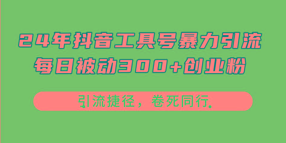 24年抖音工具号暴力引流，每日被动300+创业粉，创业粉捷径，卷死同行-精品虚拟资源库