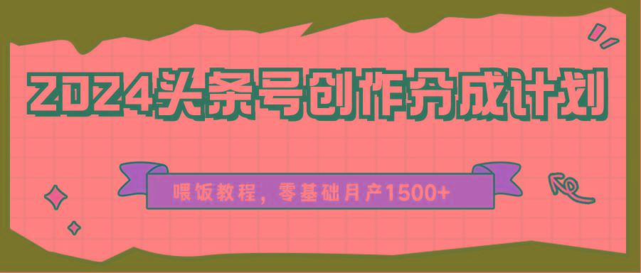 2024头条号创作分成计划、喂饭教程，零基础月产1500+-精品虚拟资源库