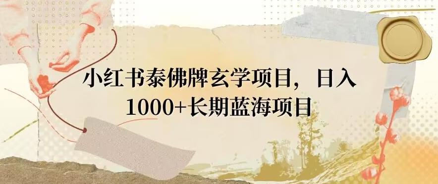 小红书泰佛牌玄学项目，日入1000+，打破传统，长期蓝海项目-精品虚拟资源库