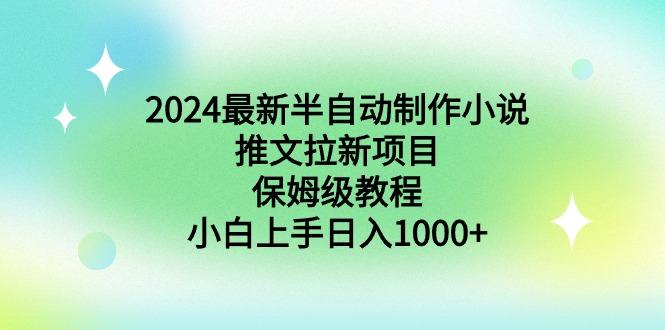 2024最新半自动制作小说推文拉新项目，保姆级教程，小白上手日入1000+-精品虚拟资源库